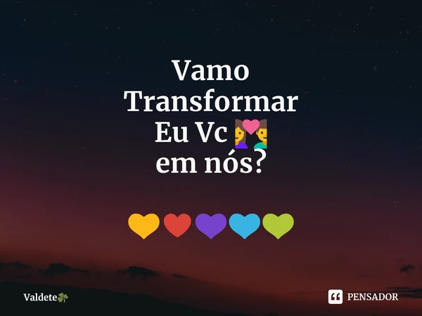 ⁠Vamo
Transformar
Eu Vc 💑 em nós? 💛♥️💜💙💚... Frase de Valdete.