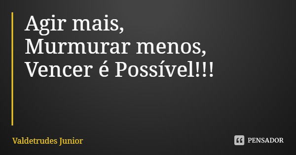 Agir mais,
Murmurar menos,
Vencer é Possível!!!... Frase de Valdetrudes Junior.