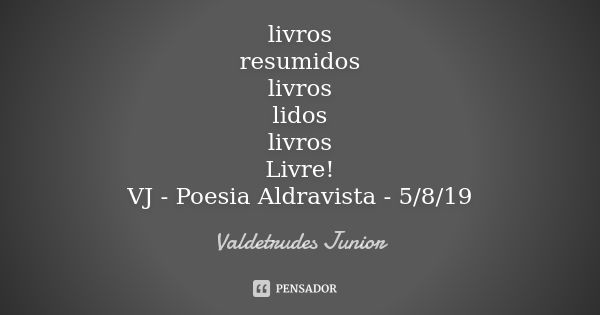 livros resumidos livros lidos livros Livre! VJ - Poesia Aldravista - 5/8/19... Frase de Valdetrudes Junior.