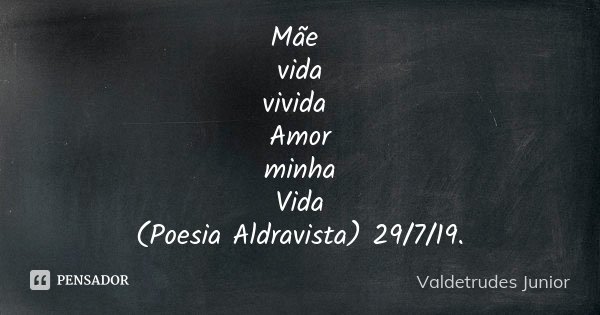 Mãe vida vivida Amor minha Vida (Poesia Aldravista) 29/7/19.... Frase de Valdetrudes Junior.