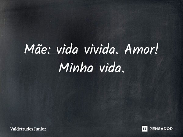 Mãe vida vivida Amor minha Vida (Poesia Aldravista) 29/7/19.... Frase de Valdetrudes Junior.