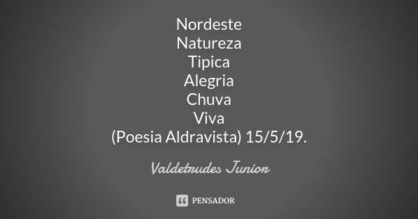 Nordeste Natureza Tipica Alegria Chuva Viva (Poesia Aldravista) 15/5/19.... Frase de Valdetrudes Junior.