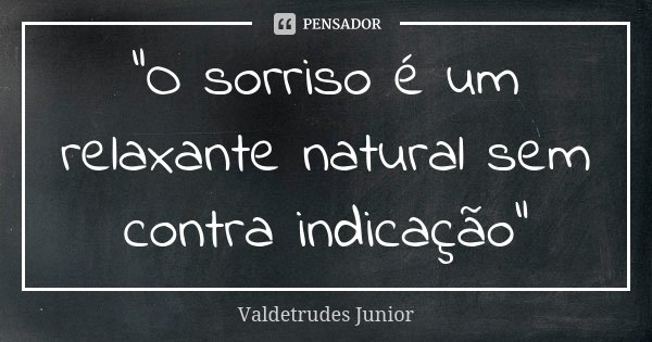 "O sorriso é um relaxante natural sem contra indicação"... Frase de Valdetrudes Júnior.
