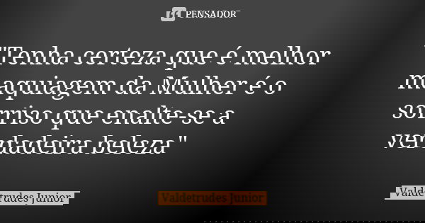 "Tenha certeza que é melhor maquiagem da Mulher é o sorriso que enalte-se a verdadeira beleza"... Frase de Valdetrudes Junior.