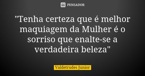 "Tenha certeza que é melhor maquiagem da Mulher é o sorriso que enalte-se a verdadeira beleza"... Frase de Valdetrudes Junior.