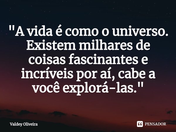 ⁠"A vida é como o universo. Existem milhares de coisas fascinantes e incríveis por aí, cabe a você explorá-las."... Frase de Valdey Oliveira.