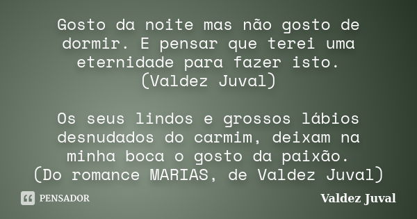 Gosto da noite mas não gosto de dormir. E pensar que terei uma eternidade para fazer isto. (Valdez Juval) Os seus lindos e grossos lábios desnudados do carmim, ... Frase de Valdez Juval.