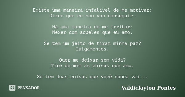 Existe uma maneira infalível de me motivar: Dizer que eu não vou conseguir. Há uma maneira de me irritar: Mexer com aqueles que eu amo. Se tem um jeito de tirar... Frase de Valdiclayton Pontes.