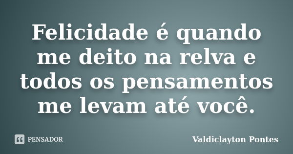 Felicidade é quando me deito na relva e todos os pensamentos me levam até você.... Frase de Valdiclayton Pontes.