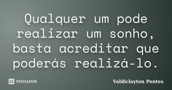 Qualquer um pode realizar um sonho, basta acreditar que poderás realizá-lo.... Frase de Valdiclayton Pontes.