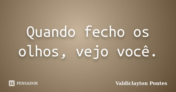 Quando fecho os olhos, vejo você.... Frase de Valdiclayton Pontes.