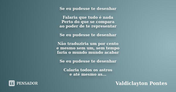 Se eu pudesse te desenhar Falaria que tudo é nada Perto do que se compara ao poder de te representar Se eu pudesse te desenhar Não traduziria um por cento e mes... Frase de Valdiclayton Pontes.