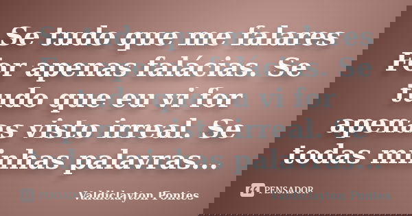 Se tudo que me falares For apenas falácias. Se tudo que eu vi for apenas visto irreal. Se todas minhas palavras que ficaram na boca quando a vi, saíssem, falari... Frase de Valdiclayton Pontes.