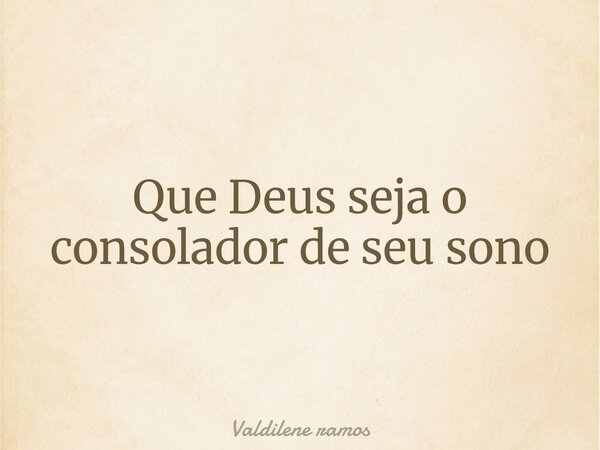 Que Deus seja o consolador de seu sono⁠... Frase de Valdilene ramos.