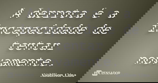 A derrota é a incapacidade de tentar novamente.... Frase de Valdilson Lima.