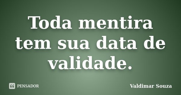Toda mentira tem sua data de validade.... Frase de Valdimar Souza.