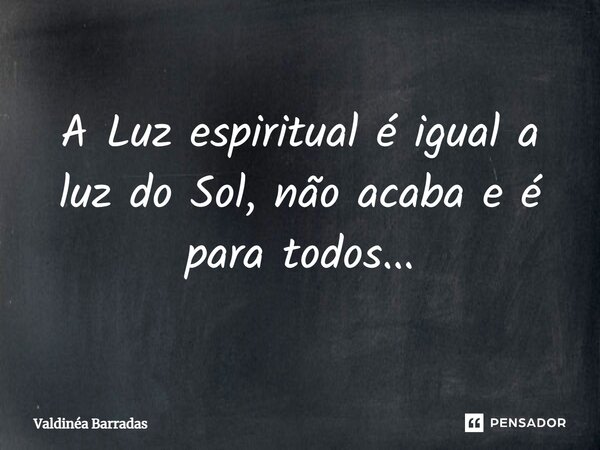 ⁠A Luz espiritual é igual a luz do Sol, não acaba e é para todos...... Frase de Valdinéa Barradas.