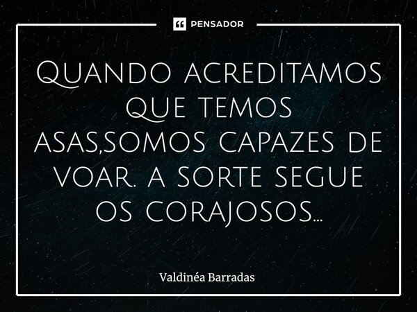 Quando acreditamos que temos asas,somos capazes de voar. a sorte segue os corajosos...⁠... Frase de Valdinéa Barradas.