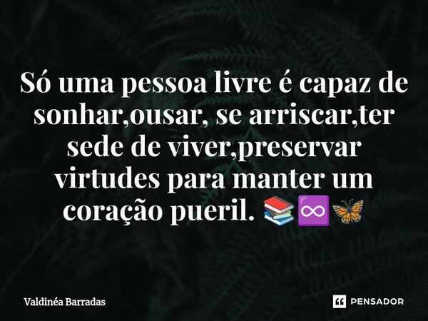 ⁠Só uma pessoa livre é capaz de sonhar,ousar, se arriscar,ter sede de viver,preservar virtudes para manter um coração pueril. 📚♾️🦋... Frase de Valdinéa Barradas.
