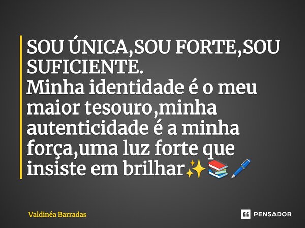 ⁠SOU ÚNICA,SOU FORTE,SOU SUFICIENTE. Minha identidade é o meu maior tesouro,minha autenticidade é a minha força,uma luz forte que insiste em brilhar✨📚🖊️... Frase de Valdinéa Barradas.