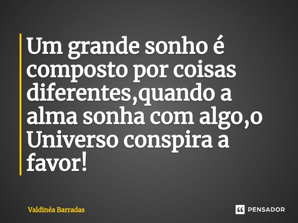 ⁠Um grande sonho é composto por coisas diferentes,quando a alma sonha com algo,o Universo conspira a favor!... Frase de Valdinéa Barradas.