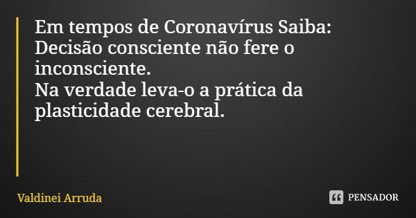 Em tempos de Coronavírus Saiba:
Decisão consciente não fere o inconsciente. Na verdade leva-o a prática da plasticidade cerebral.... Frase de Valdinei Arruda.