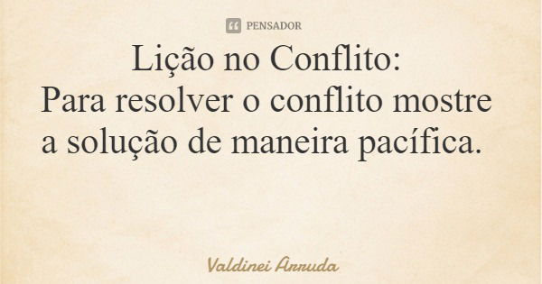 Lição no Conflito: Para resolver o conflito mostre a solução de maneira pacífica.... Frase de Valdinei Arruda.