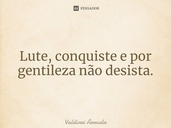 ⁠Lute, conquiste e por gentileza não desista.... Frase de Valdinei Arruda.