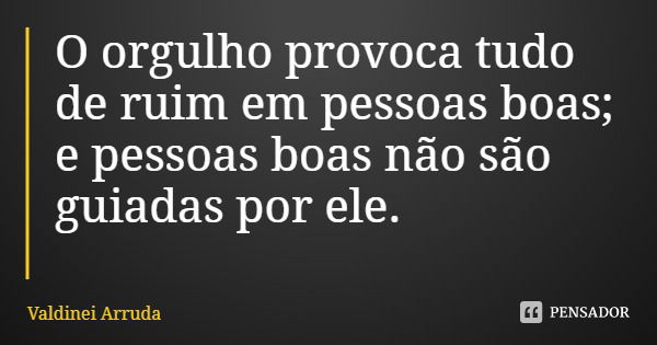 O orgulho provoca tudo de ruim em pessoas boas; e pessoas boas não são guiadas por ele.... Frase de Valdinei Arruda.