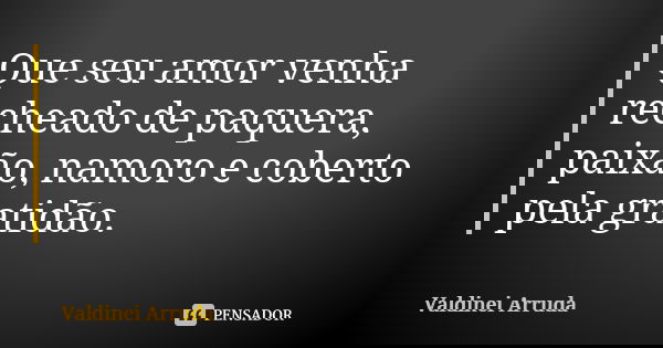 Que seu amor venha recheado de paquera, paixão, namoro e coberto pela gratidão.... Frase de valdinei Arruda.