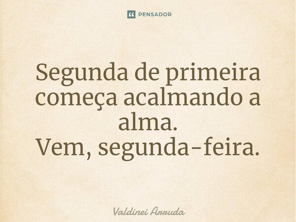 ⁠Segunda de primeira começa acalmando a alma. Vem, segunda-feira.... Frase de Valdinei Arruda.