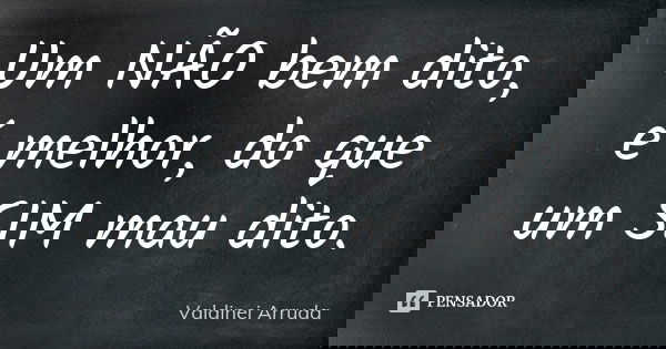 Um NÃO bem dito, é melhor, do que um SIM mau dito.... Frase de Valdinei Arruda.