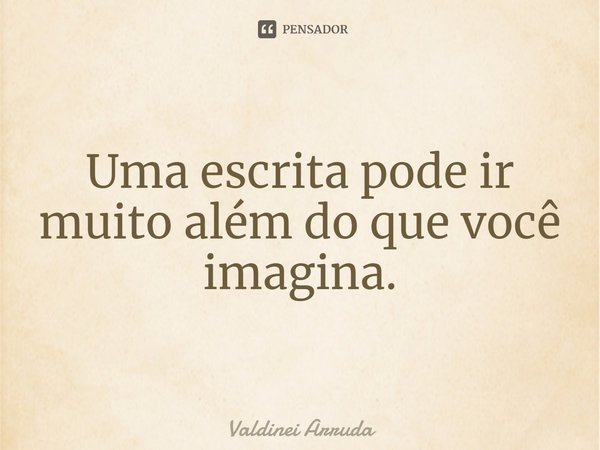 ⁠Uma escrita pode ir muito além do que você imagina.... Frase de Valdinei Arruda.