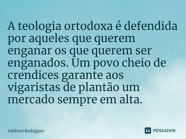 ⁠A teologia ortodoxa é defendida por aqueles que querem enganar os que querem ser enganados. Um povo cheio de crendices garante aos vigaristas de plantão um mer... Frase de Valdinei Rodrigues.