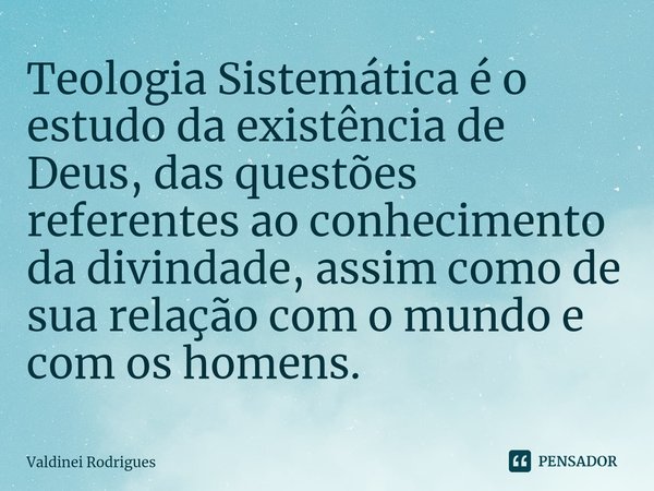 ⁠Teologia Sistemática é o estudo da existência de Deus, das questões referentes ao conhecimento da divindade, assim como de sua relação com o mundo e com os hom... Frase de Valdinei Rodrigues.
