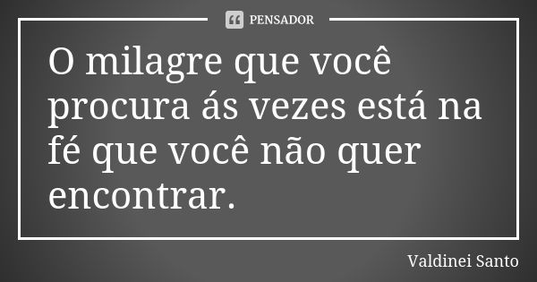 O milagre que você procura ás vezes está na fé que você não quer encontrar.... Frase de Valdinei Santo.