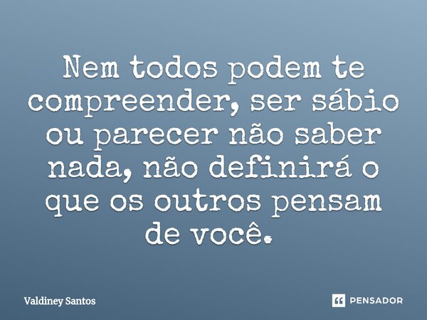 Nem todos podem te compreender, ser sábio ou parecer não saber nada, não definirá o que os outros pensam de você. ⁠... Frase de Valdiney Santos.