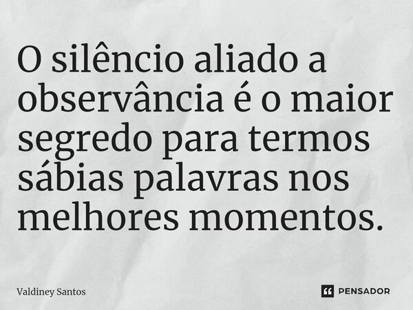 ⁠O silêncio aliado a observância é o maior segredo para termos sábias palavras nos melhores momentos.... Frase de Valdiney Santos.