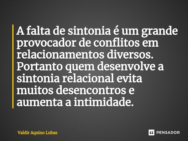 A falta de sintonia é um grande provocador de conflitos em relacionamentos diversos. Portanto quem desenvolve a sintonia relacional evita muitos desencontros e ... Frase de Valdir Aquino Lubas.