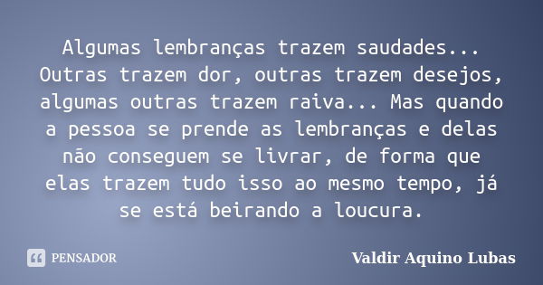 Algumas lembranças trazem saudades... Outras trazem dor, outras trazem desejos, algumas outras trazem raiva... Mas quando a pessoa se prende as lembranças e del... Frase de Valdir Aquino Lubas.