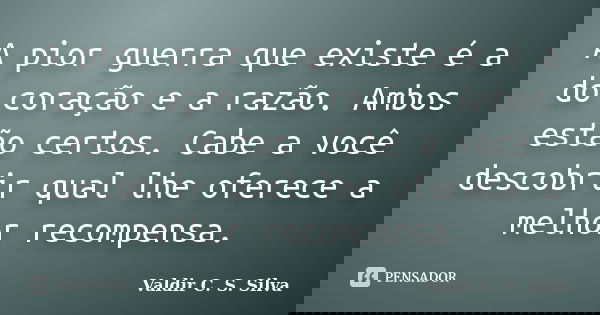 A pior guerra que existe é a do coração e a razão. Ambos estão certos. Cabe a você descobrir qual lhe oferece a melhor recompensa.... Frase de Valdir C. S. Silva.