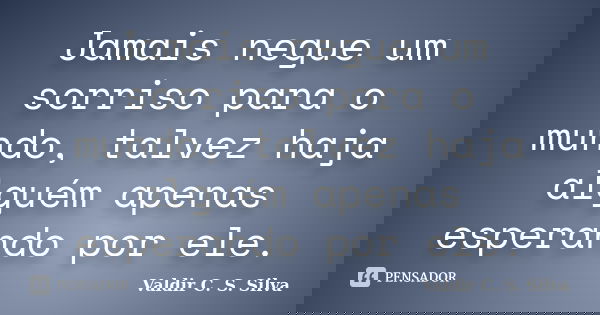 Jamais negue um sorriso para o mundo, talvez haja alguém apenas esperando por ele.... Frase de Valdir C. S. Silva.