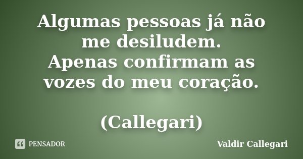 Algumas pessoas já não me desiludem. Apenas confirmam as vozes do meu coração. (Callegari)... Frase de Valdir Callegari.
