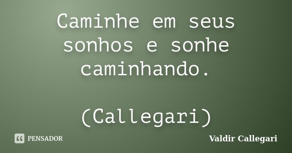 Caminhe em seus sonhos e sonhe caminhando. (Callegari)... Frase de Valdir Callegari.
