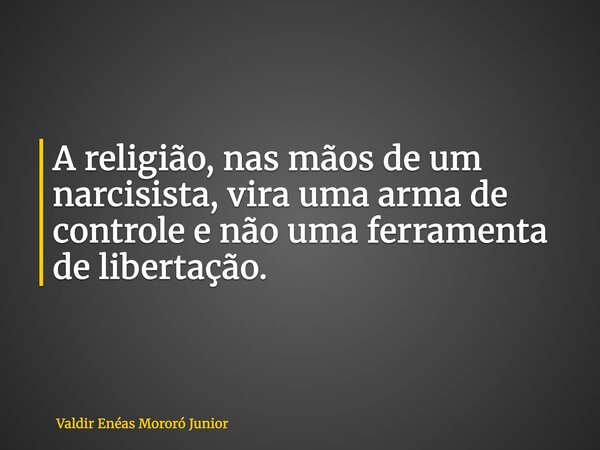 A religião, nas mãos de um narcisista, vira uma arma de controle e não uma ferramenta de libertação.... Frase de Valdir Enéas Mororó Junior.