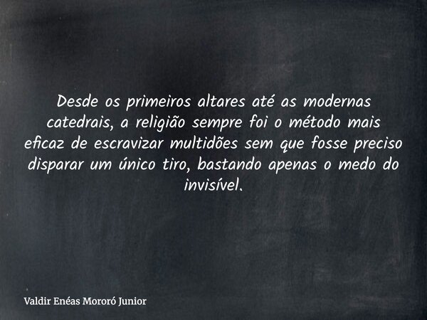 Desde os primeiros altares até as modernas catedrais, a religião sempre foi o método mais eficaz de escravizar multidões sem que fosse preciso disparar um único... Frase de Valdir Enéas Mororó Junior.