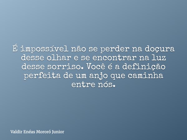 É impossível não se perder na doçura desse olhar e se encontrar na luz desse sorriso. Você é a definição perfeita de um anjo que caminha entre nós.... Frase de Valdir Enéas Mororó Junior.