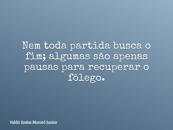 Nem toda partida busca o fim; algumas são apenas pausas para recuperar o fôlego.... Frase de Valdir Enéas Mororó Junior.