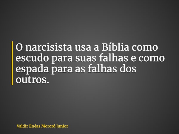 O narcisista usa a Bíblia como escudo para suas falhas e como espada para as falhas dos outros.... Frase de Valdir Enéas Mororó Junior.
