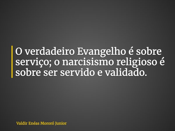 O verdadeiro Evangelho é sobre serviço; o narcisismo religioso é sobre ser servido e validado.... Frase de Valdir Enéas Mororó Junior.
